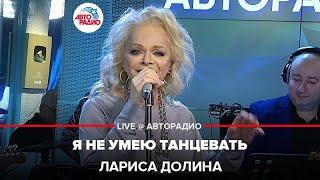 Лариса Долина - Я Не Умею Танцевать LIVE @ Авторадио