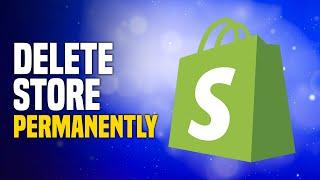 How To Delete Shopify Store Permanently 2024