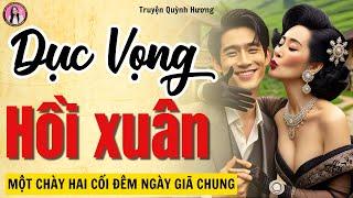 Truyện ngắn nghe say sưa cả đêm DỤC VỌNG HỒI XUÂN - Tâm Sự Thầm Kín - MC Quỳnh Hương kể chuyện