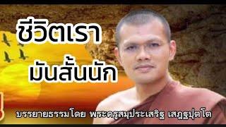 ฟังธรรมก่อนนอน เรื่อง ชีวิตเรามันสั้นนัก บรรยายธรรมโดย #พระครูสมุห์ประเสริฐ เสฎฐปุตโต