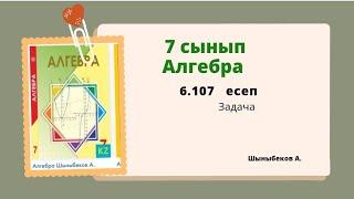 алгебра 7 сынып 6.107 есеп Шыныбеков 7 класс 6.107 задача