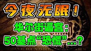 今夜无眠！华尔街逼宫：50基点“恐慌”...?