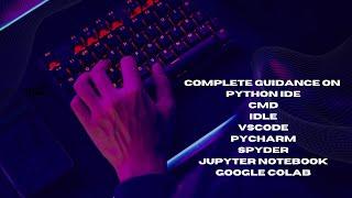 Python IDE- CMD IDLE VSCODE PYCHARM SPYDER JUPYTER NOTEBOOK GOOGLE COLAB
