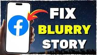 How To Fix Blurry Story On Facebook 2024