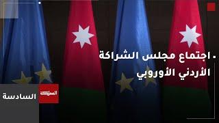 السادسة  الاجتماع الـ 15 لمجلس الشراكة الأردني الأوروبي في بروكسل