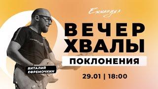 Виталий Ефремочкин Вечер хвалы и поклонения 29.01.2022 прославление и поклонение Emmanuil Worship