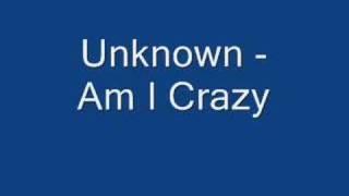 Unknown -  Am I Crazy