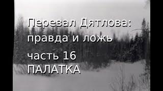 Перевал Дятлова правда и ложь ч.16 ПАЛАТКА