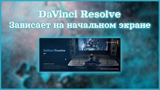 DaVinci Resolve  Зависает на загрузочном экране  Решение