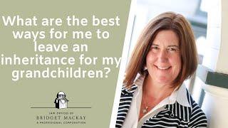 What are the best ways for me to leave an inheritance for my grandchildren?