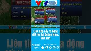 Liên tiếp xảy ra động đất lớn tại Quảng Nam Kon Tum  VTVWDB