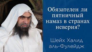 Обязателен ли пятничный намаз в странах неверия?  Шейх Халид аль-Фулейдж