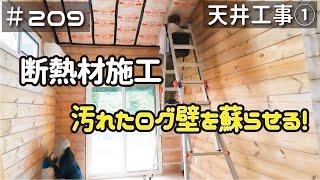 ≪週末DIYから始める移住への道≫ ＃209　室内天井工事が始まる‥まずは断熱材！　汚れたログ壁を蘇らせる！　天井工事１　≪アラフィフ開拓≫