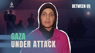 Gaza Under Attack  Between Us