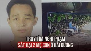 Truy tìm Dương Đình Luyện - nghi phạm sát hại 2 mẹ con ở Hải Dương