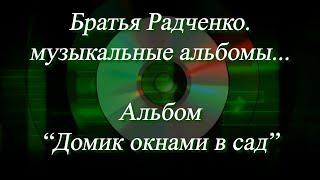 Первый видео-альбом Братьев Радченко по всем песням из альбома Домик окнами в сад