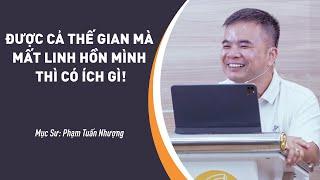 SỨ ĐIỆP MỤC SƯ Được Cả Thế Gian Mà Mất Linh Hồn Mình Thì Có Ích Gì  Mục Sư Phạm Tuấn Nhượng