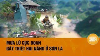 Toàn cảnh đợt mưa lũ bất thường ở Sơn La Toàn cảnh 24h