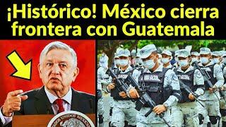 ¡LO QUE EL PUEBLO PEDÍA México cierra frontera con Guatemala