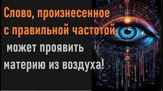 Слово произнесенное с правильной частотой может проявить материю из воздуха