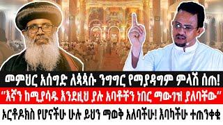 መምህር አሰግድ ለጳጳሱ ንግግር የማያዳግም ምላሽ ሰጠእኛን ከሚያሳዱ እንደዚህ ያሉ አባቶችን ነበር ማውገዝ ያለባቸውኦርቶዶክሶች ይህን ስሙ Ethio