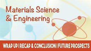 Material Science  Wrap Up  Recap & Conclusion  Future Prospects of Material & Engg