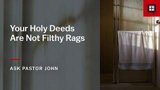 Your Holy Deeds Are Not Filthy Rags