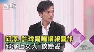 邱澤.許瑋甯曬鑽報喜訊 邱澤上女大「談戀愛」｜TVBS新聞 @女人我最大