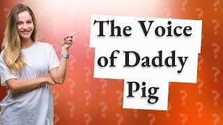 Who plays Daddy Pig?