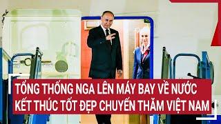 Tổng thống Nga lên máy bay về nước kết thúc tốt đẹp chuyến thăm cấp Nhà nước tới Việt Nam