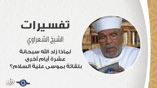 لماذا زاد الله سبحانة عشرة أيام أخرى بلقائة بموسى علية السلام؟ - تفسير الشعراوي