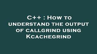 C++  How to understand the output of callgrind using Kcachegrind