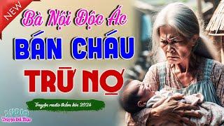 Khóc cạn nước mắt - Quả báo cho BÀ NỘI BÁN CHÁU TRỪ NỢ - Tiểu thuyết hiện thực việt nam có thật