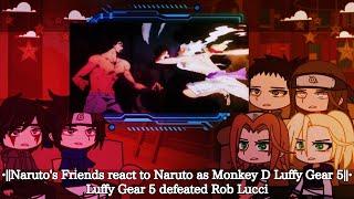 •Narutos Friends react to Naruto as Monkey D Luffy Gear 5•Luffy Gear 5 defeated Rob Lucci