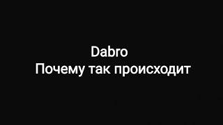 Dabro -- Почему так происходит  Текст песни