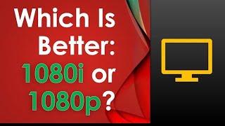 Which is better 1080i or 1080p?