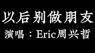 以后别做朋友 - Eric 周兴哲 The Distance of Love【拼音歌词 Pinyin Lyrics】《以后别做朋友 朋友不能牵手》