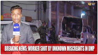 BREAKING NEWS WORKER SHOT BY UNKNOWN MISCREANTS IN DMP