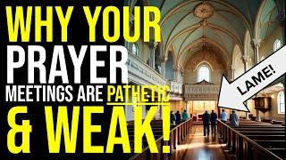 Why Your Prayer Meetings are WEAK and PATHETIC