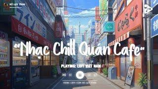 Nhạc Chill Quán Cafe - Những Ca Khúc Lofi Nhẹ Nhàng Hay Nhất Dành Cho Quán Cafe - Nhạc Lofi Chill