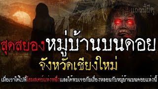 เรื่องเล่าผี หมู่บ้านผีบนดอย หลอนบนดอย ที่จังหวัดเชียงใหม่  หลอนก่อนนอน  แถวนี้ผีดุ EP. 349