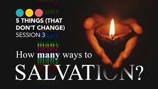 How many ways to Salvation?  FIVE THINGS THAT DO NOT CHANGE 35