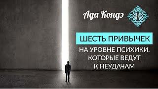 6 ПРИВЫЧЕК НА УРОВНЕ ПСИХИКИ КОТОРЫЕ ВЕДУТ К НЕУДАЧАМ. Как поменять привычки? Ада Кондэ