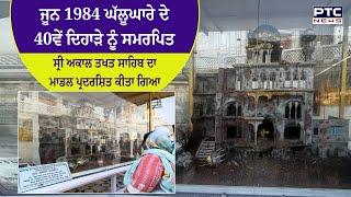 ਜੂਨ 1984 ਘੱਲੂਘਾਰੇ ਦੇ 40ਵੇਂ ਦਿਹਾੜੇ ਨੂੰ ਸਮਰਪਿਤ  Sri Akal Takht Sahib ਦਾ ਮਾਡਲ ਪ੍ਰਦਰਸ਼ਿਤ ਕੀਤਾ ਗਿਆ