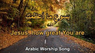 يسوع ما اعظمك ما اعظمك - Jesus how great You are Arabic Worship song