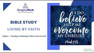 GPBC Bible Study - Living by Faith “Trusting or Believing? Faith as trust in God” Dec 13 2023
