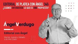 Editorial de Platica con Ángel 340 ¿Cuándo entenderán lo que es una propuesta?