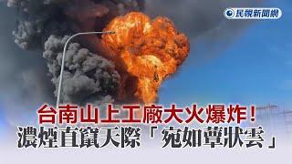 快新聞／台南山上工廠大火爆炸！濃煙直竄天際「宛如蕈狀雲」－民視新聞