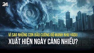 Vì sao những cơn bão cường độ mạnh như Yagij xuất hiện ngày càng nhiều?  VTV24