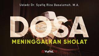 Dosa Meninggalkan Shalat - Ustadz Dr. Syafiq Riza Basalamah Lc. M.A.